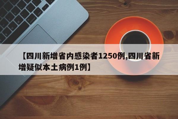 【四川新增省内感染者1250例,四川省新增疑似本土病例1例】