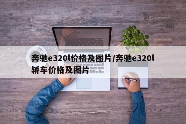 奔驰e320l价格及图片/奔驰e320l轿车价格及图片