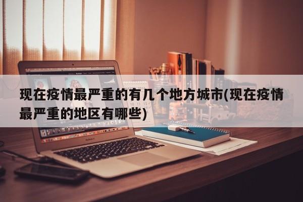 现在疫情最严重的有几个地方城市(现在疫情最严重的地区有哪些)