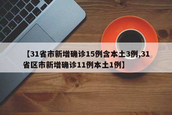 【31省市新增确诊15例含本土3例,31省区市新增确诊11例本土1例】