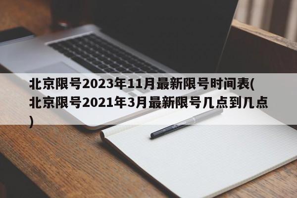 北京限号2023年11月最新限号时间表(北京限号2021年3月最新限号几点到几点)