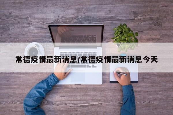 常德疫情最新消息/常德疫情最新消息今天