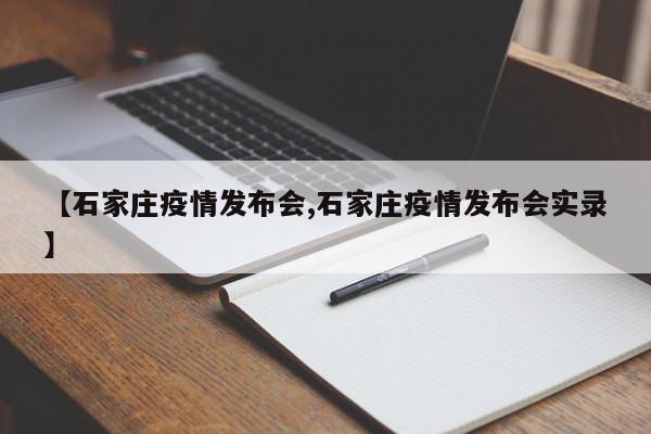 【石家庄疫情发布会,石家庄疫情发布会实录】