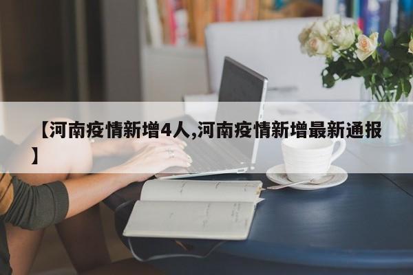 【河南疫情新增4人,河南疫情新增最新通报】