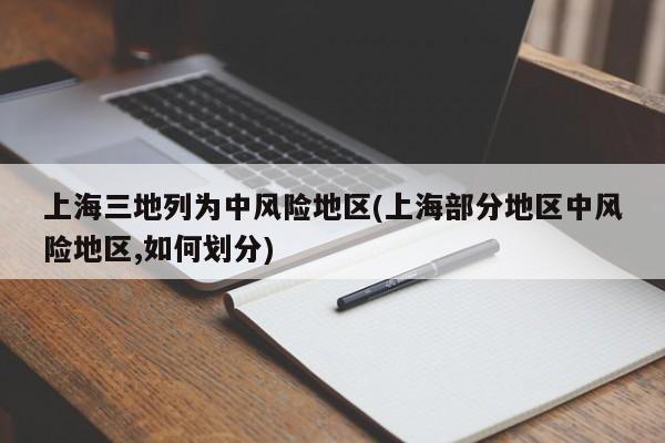 上海三地列为中风险地区(上海部分地区中风险地区,如何划分)