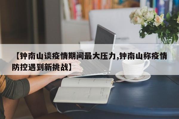 【钟南山谈疫情期间最大压力,钟南山称疫情防控遇到新挑战】