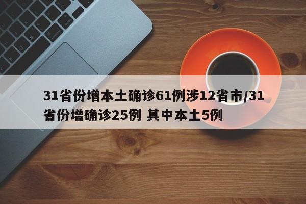 31省份增本土确诊61例涉12省市/31省份增确诊25例 其中本土5例