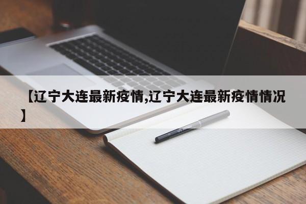 【辽宁大连最新疫情,辽宁大连最新疫情情况】