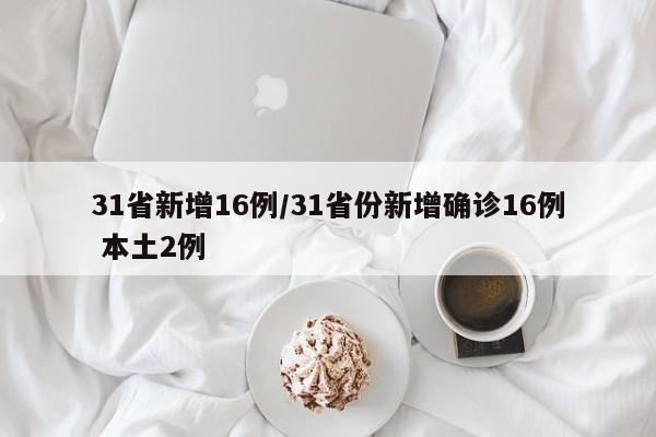 31省新增16例/31省份新增确诊16例 本土2例