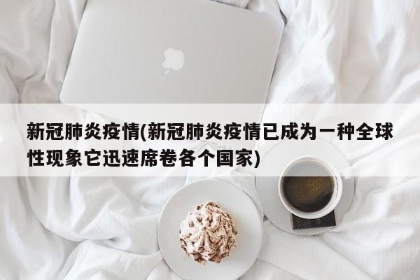 新冠肺炎疫情(新冠肺炎疫情已成为一种全球性现象它迅速席卷各个国家)
