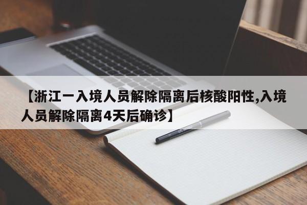 【浙江一入境人员解除隔离后核酸阳性,入境人员解除隔离4天后确诊】