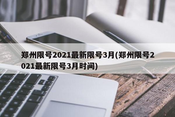 郑州限号2021最新限号3月(郑州限号2021最新限号3月时间)