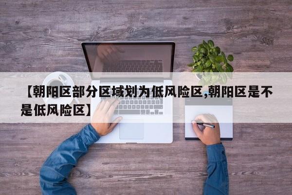 【朝阳区部分区域划为低风险区,朝阳区是不是低风险区】