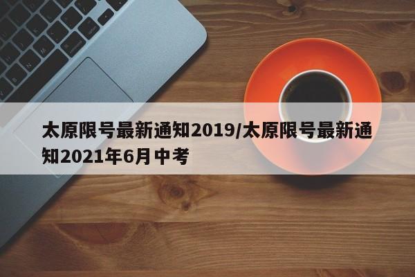 太原限号最新通知2019/太原限号最新通知2021年6月中考