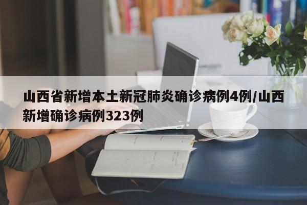 山西省新增本土新冠肺炎确诊病例4例/山西新增确诊病例323例
