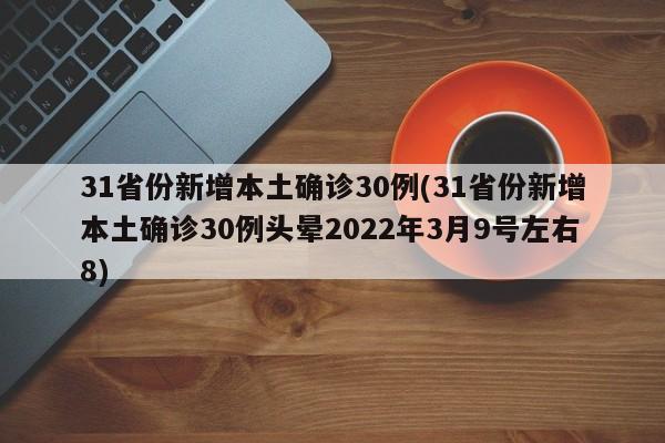 31省份新增本土确诊30例(31省份新增本土确诊30例头晕2022年3月9号左右8)