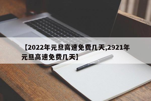 【2022年元旦高速免费几天,2921年元旦高速免费几天】
