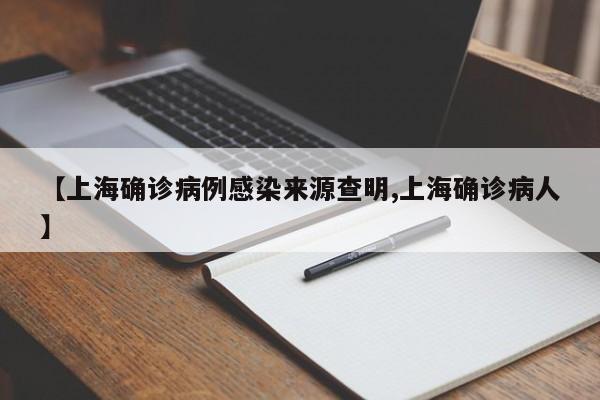 【上海确诊病例感染来源查明,上海确诊病人】