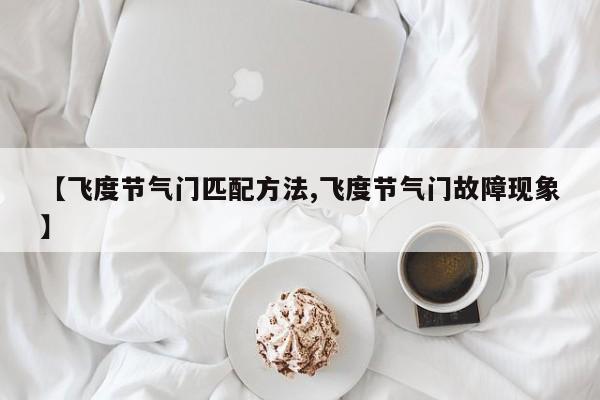 【飞度节气门匹配方法,飞度节气门故障现象】