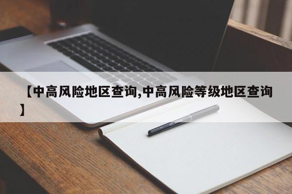 【中高风险地区查询,中高风险等级地区查询】