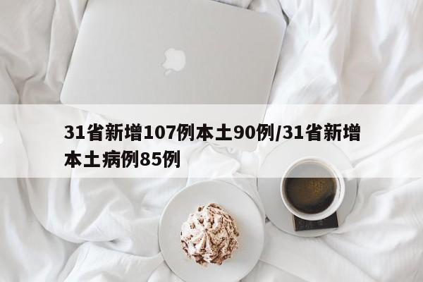 31省新增107例本土90例/31省新增本土病例85例