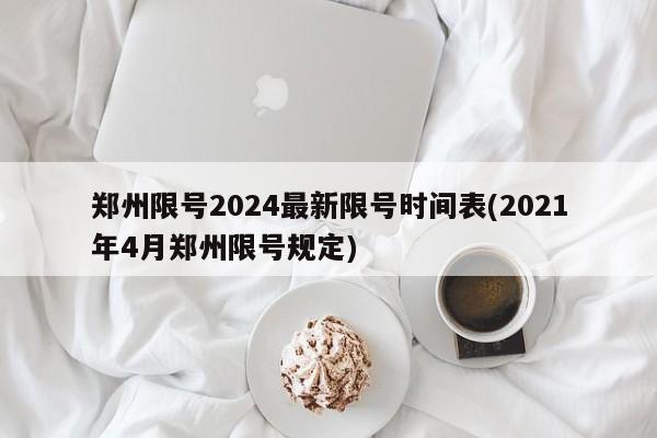 郑州限号2024最新限号时间表(2021年4月郑州限号规定)