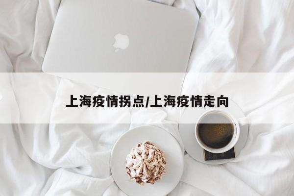 上海疫情拐点/上海疫情走向