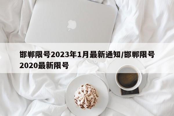 邯郸限号2023年1月最新通知/邯郸限号2020最新限号