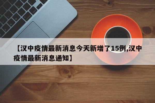 【汉中疫情最新消息今天新增了15例,汉中疫情最新消息通知】