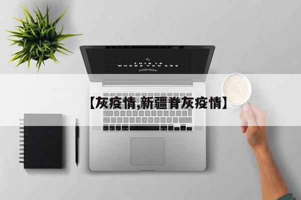【灰疫情,新疆脊灰疫情】