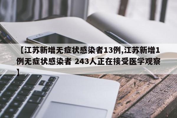 【江苏新增无症状感染者13例,江苏新增1例无症状感染者 243人正在接受医学观察】