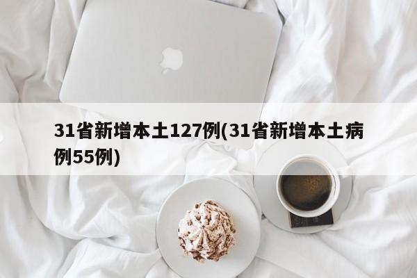 31省新增本土127例(31省新增本土病例55例)