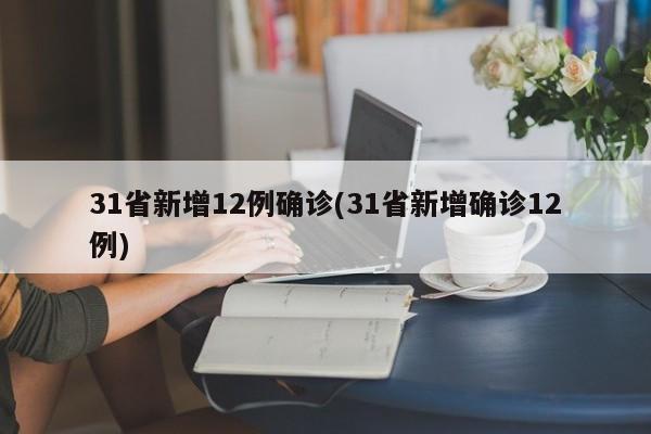 31省新增12例确诊(31省新增确诊12例)