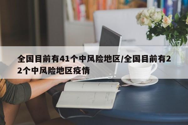 全国目前有41个中风险地区/全国目前有22个中风险地区疫情
