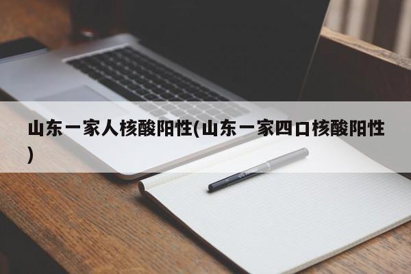 山东一家人核酸阳性(山东一家四口核酸阳性)