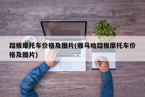 踏板摩托车价格及图片(雅马哈踏板摩托车价格及图片)