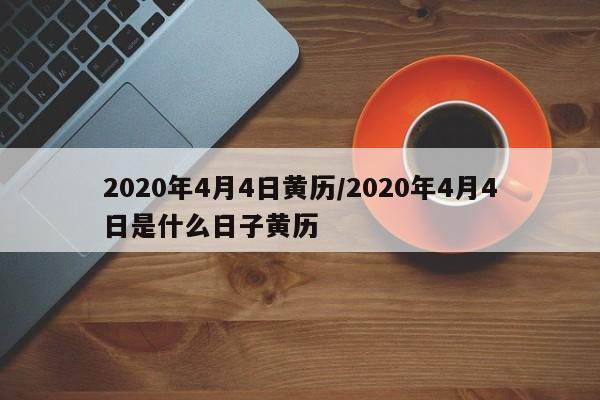 2020年4月4日黄历/2020年4月4日是什么日子黄历