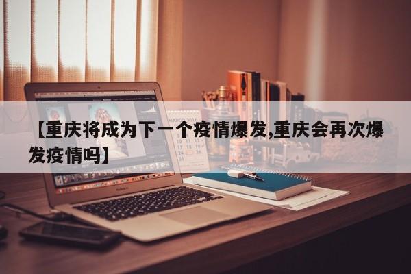 【重庆将成为下一个疫情爆发,重庆会再次爆发疫情吗】