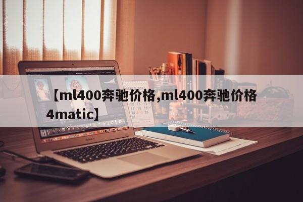 【ml400奔驰价格,ml400奔驰价格4matic】