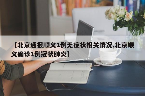 【北京通报顺义1例无症状相关情况,北京顺义确诊1例冠状肺炎】