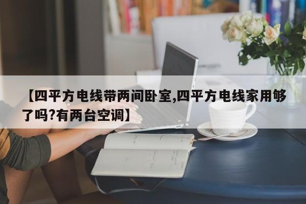【四平方电线带两间卧室,四平方电线家用够了吗?有两台空调】