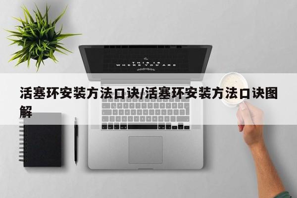 活塞环安装方法口诀/活塞环安装方法口诀图解