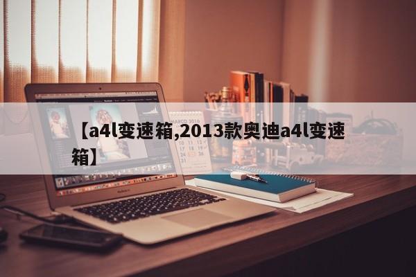 【a4l变速箱,2013款奥迪a4l变速箱】