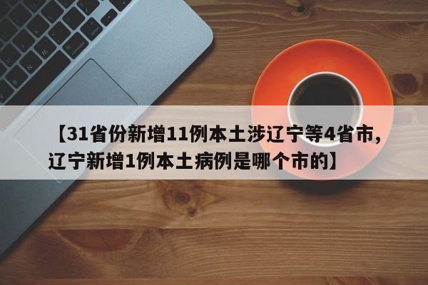 【31省份新增11例本土涉辽宁等4省市,辽宁新增1例本土病例是哪个市的】