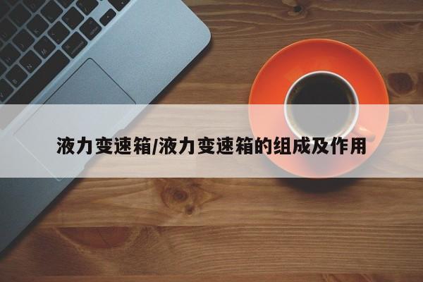液力变速箱/液力变速箱的组成及作用