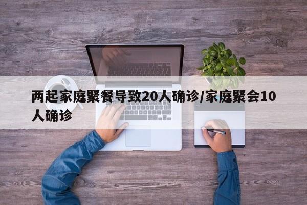 两起家庭聚餐导致20人确诊/家庭聚会10人确诊