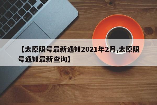 【太原限号最新通知2021年2月,太原限号通知最新查询】