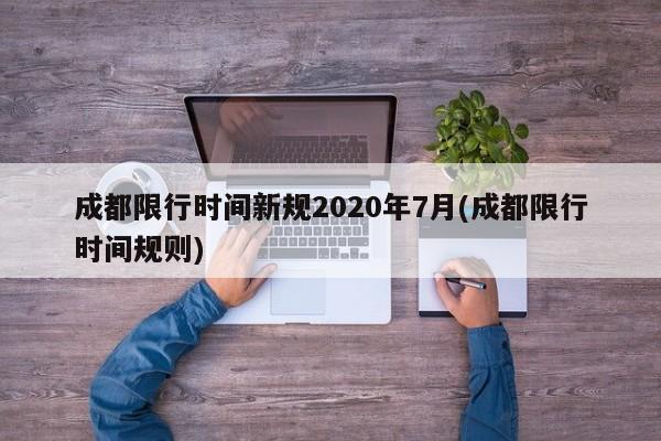 成都限行时间新规2020年7月(成都限行时间规则)