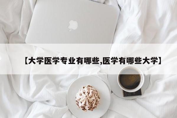 【大学医学专业有哪些,医学有哪些大学】