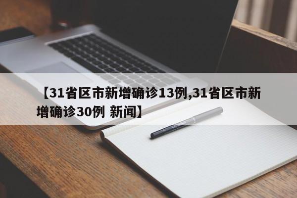 【31省区市新增确诊13例,31省区市新增确诊30例 新闻】